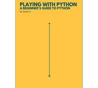 Playing with Python: A Complete Guide to the Basics of Python Programming