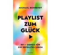 Playlist zum Glück. 99 ½ Songs für ein erfülltes Leben: Über die inspirierende, tröstende, therapeutische Kraft der Musik - Mit umfangreicher Playlist zum Buch