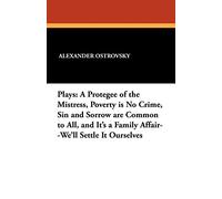 Plays: A Protegee of the Mistress, Poverty is No Crime, Sin and Sorrow are Common to All, and It's a Family Affair--We'll Settle It Ourselves