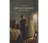 Plays by Anton Chekhov: Second Series-The Three Sisters and The Cherry Orchard: Foolish Proposals, Failed Dreams, and Ruined Fortunes