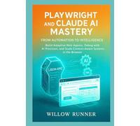 Playwright and Claude AI Mastery: From Automation to Intelligence: Build Adaptive Web Agents, Debug with AI Precision, and Scale Context-Aware Systems ... Developer's Guide to AI-Enhanced Automation)