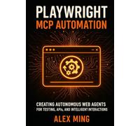 Playwright MCP Automation: Creating Autonomous Web Agents for Testing, APIs, and Intelligent Interactions (Agentic Systems Engineering Series)