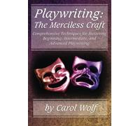 Playwriting: The Merciless Craft: Comprehensive Techniques for Mastering Beginning, Intermediate, and Advanced Playwriting