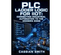 PLC LADDER LOGIC FOR IIOT: CONNECTING INDUSTRIAL AUTOMATION TO THE MODERN EDGE: Integrate PLCs with MQTT, OPC-UA, and Modbus TCP for Smart Factory Monitoring and Edge Analytics
