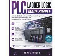 PLC Ladder Logic Made Simple: A Hands-On Guide to Industrial Automation Programming, Real-World Control Systems, and Professional PLC Coding Projects