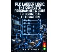 PLC LADDER LOGIC: THE COMPLETE PROGRAMMER’S GUIDE TO INDUSTRIAL AUTOMATION: Contacts, Coils, Timers, Counters, and Function Blocks for Siemens, Allen Bradley, and Omron PLCs