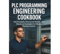 PLC Programming Engineering Cookbook: Key Concepts, Structured Models, and Hands-on Examples for Reliable Process Control (All-in-One Tech Guidebook ... Apps, Software Tools, and Coding Languages)