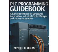 PLC Programming Guidebook: Advanced Methods for Structured Automation, Industrial Control Design, and System Integration