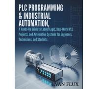 PLC Programming & Industrial Automation: A Hands-On Guide to Ladder Logic, Real-World PLC Projects, and Automation Systems for Engineers, Technicians, and Students