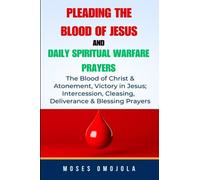 Pleading The Blood Of Jesus And Daily Spiritual Warfare Prayers: The Blood Of Christ & Atonement, Victory In Jesus; Intercession, Cleansing, ... Pray for Self, Pray for Him, Pray for Her)