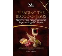 Pleading the Blood of Jesus: Prayers That Invoke Heaven’s Supreme Legal Evidence (Appealing to the Courts of Heaven)