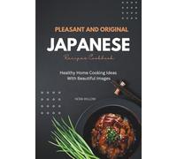 Pleasant and Original Japanese Recipes Cookbook: Healthy Home Cooking Ideas With Beautiful Images