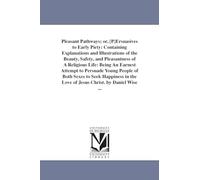 Pleasant pathways; or, [P]ersuasives to early piety: containing explanations and illustrations of the beauty, safety, and pleasantness of a religious ... both sexes to seek happiness in the love of J