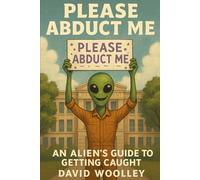 Please Abduct Me: An Alien's Guide to Getting Caught
