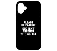 Please Be Patient (God Isn't Finished With Me Yet) - Funny Case for iPhone 16 Plus
