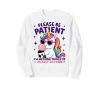 Please Be Patient I'm Messing Things Up Fast, Unicorn Sweatshirt