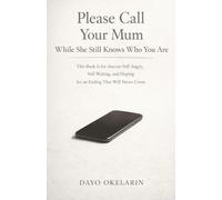 Please Call Your Mum While She Still Knows Who You Are: This Book Is for Anyone Still Angry, Still Waiting, and Hoping for an Ending That Will Never Come