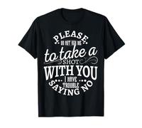 Please do not ask me to take a shot with you I have trouble T-Shirt