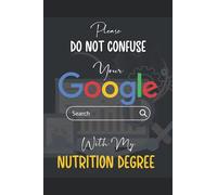 Please Do Not Confuse Your Google Search With My Nutrition Degree: A Funny Blank Lined Notebook/Journal; A Perfect Appreciation, Graduation, Student ... for Coworkers, Boss, Employees, Men And Women