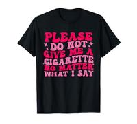 Please Do Not Give Me A Cigarette No Matter What i Say Funny T-Shirt