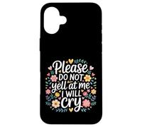 Please Do Not Yell At Me I Will Cry Sensitive Crybaby |- Case for iPhone 16 Plus