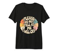 Please Do Not Yell at Me I Will Cry Sensitive Crybaby - Premium T-Shirt