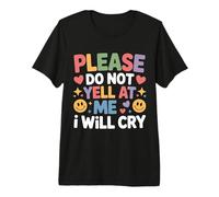 Please Do Not Yell at Me I Will Cry Sensitive Crybaby - Premium T-Shirt