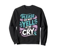 Please Do Not Yell At Me I Will Cry Sensitive Crybaby - Sweatshirt