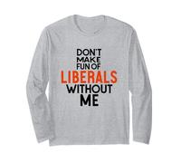 Please Don’t Make Fun of Liberals Without Me Long Sleeve T-Shirt