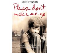 PLEASE DON’T MAKE ME GO: How One Boy’s Courage Overcame A Brutal Childhood