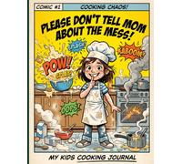 Please Don’t Tell Mom About the Mess: My Kids Cooking Journal & Chaos Lab