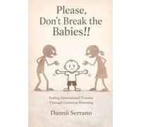 Please, Don't Break the Babies!!!: Ending Generational Trauma Through Conscious Parenting