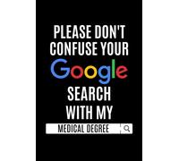 Please Don't Confuse Your Google Search With My Medical Degree: 6"x9" Lined-Page Journal, Funny Med Student Notebook, Gift For Doctor Birthday ... Gag Gift for Doctor, Gift for Med School Grad