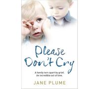 Please Don't Cry: A family torn apart by grief. An incredible act of love.