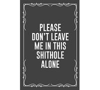 PLEASE DON'T LEAVE ME IN THIS SHITHOLE ALONE: Funny Blank Lined Ofiice Journals For Friend or Coworkers