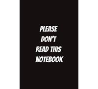 Please Don't Read This Notebook: Funny Notebook for Students, Sarcastic Gifts for Coworkers, etc