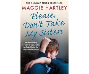 Please Don't Take My Sisters: The heartbreaking true story of a young boy terrified of losing the only family he has left (A Maggie Hartley Foster Carer Story)