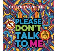 PLEASE DON'T TALK TO ME: A Funny Anti-Social Coloring Book with Sarcastic Quotes, Boundaries, and Stress Relief Designs for Adults (Unbothered & Unavailable Coloring Book Series)