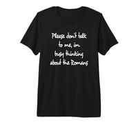 Please Don't Talk to me, im Busy Thinking About The Romans Premium T-Shirt