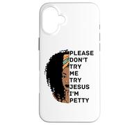 Please Don't Try Me Try Jesus I'm Petty Sista Case for iPhone 16 Plus