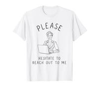 Please Hesitate to Reach Out to Me - Corporate Sarcasm T-Shirt