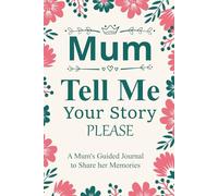 Please Mum Tell Me Your Story: Please Mum Tell Me Your Story A Guided Journal for Mothers to Share Their Life, Love, and Legacy.