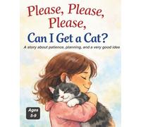 Please, Please, Please, Can I Get a Cat?: A story about patience, planning, and a very good idea (We Just Got a Pet)