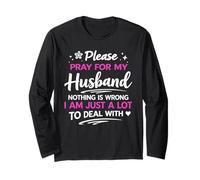 Please Pray for My Husband Nothing is Wrong I'm a lot to DEA Long Sleeve T-Shirt
