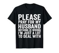 Please Pray for My Husband Nothing is Wrong I'm Just A Lot T-Shirt