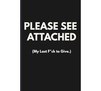PLEASE SEE ATTACHED (My Last F*ck to Give.): Funny Sweary Office Notebook | Sarcastic Work Journal for Corporate, Admin & WFH | Lined Pages