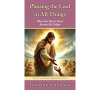 Pleasing the Lord in All Things: When Your Heart's Desire Becomes His Delight: 23 (Faith's Higher Ways)