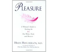 Pleasure: A Woman's Guide to Getting the Sex You Want, Need and Desire