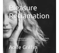 Pleasure Reclamation: A 30 day Guided Journal with Hypnosis Meditation to Release Shame, Reconnect with your Body and Welcome Pleasure into your life