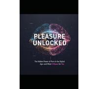 Pleasure Unlocked: The Hidden Power of Porn in the Digital Age-and What It Means for You